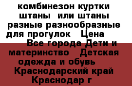 комбинезон куртки штаны  или штаны разные разнообразные для прогулок › Цена ­ 1 000 - Все города Дети и материнство » Детская одежда и обувь   . Краснодарский край,Краснодар г.